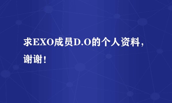 求EXO成员D.O的个人资料,谢谢!