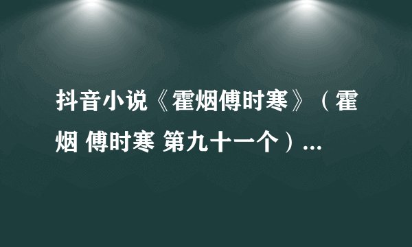 抖音小说《霍烟傅时寒》（霍烟 傅时寒 第九十一个）全文完结阅读