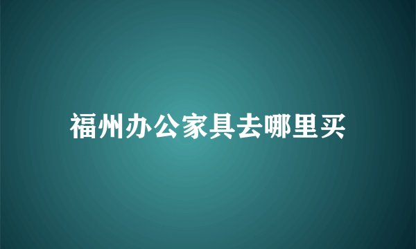 福州办公家具去哪里买