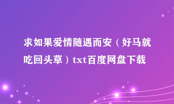 求如果爱情随遇而安（好马就吃回头草）txt百度网盘下载