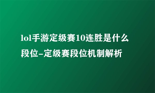 lol手游定级赛10连胜是什么段位-定级赛段位机制解析