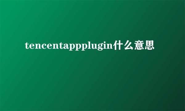 tencentappplugin什么意思