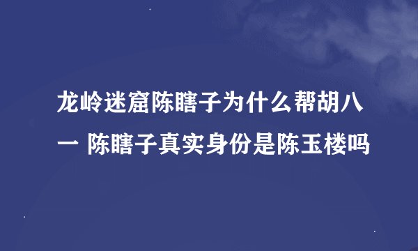 龙岭迷窟陈瞎子为什么帮胡八一 陈瞎子真实身份是陈玉楼吗