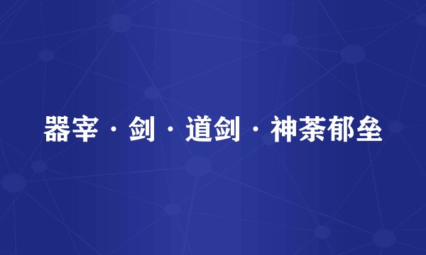 器宰·剑·道剑·神荼郁垒