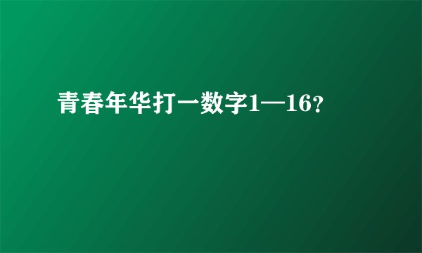 青春年华打一数字1—16？