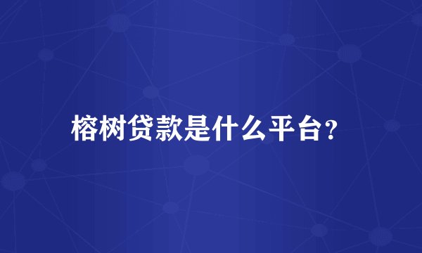 榕树贷款是什么平台？