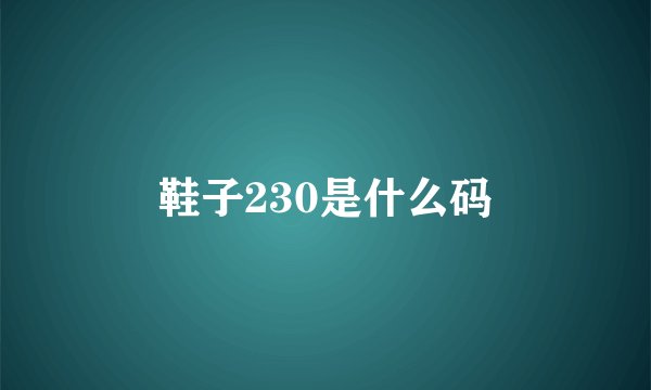 鞋子230是什么码