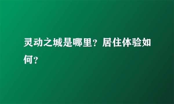 灵动之城是哪里?居住体验如何?