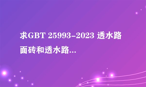 求GBT 25993-2023 透水路面砖和透水路面板网盘链接获取