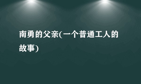 南勇的父亲(一个普通工人的故事)