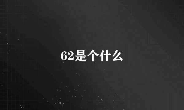 62是个什么