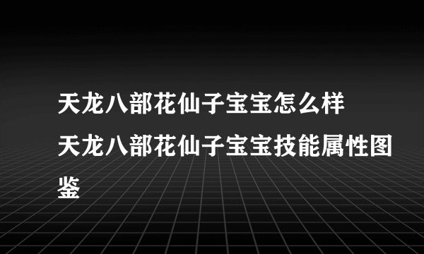天龙八部花仙子宝宝怎么样 天龙八部花仙子宝宝技能属性图鉴