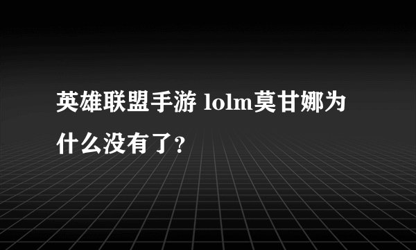 英雄联盟手游 lolm莫甘娜为什么没有了？