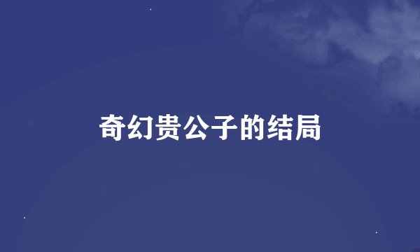 奇幻贵公子的结局