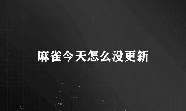 麻雀今天怎么没更新