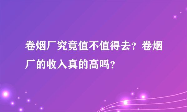 卷烟厂究竟值不值得去？卷烟厂的收入真的高吗？