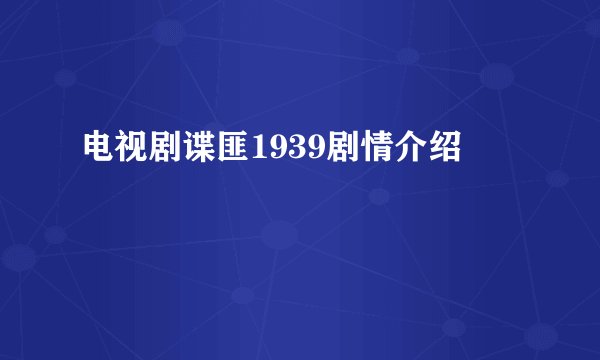 电视剧谍匪1939剧情介绍