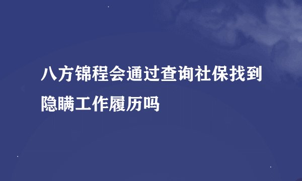八方锦程会通过查询社保找到隐瞒工作履历吗