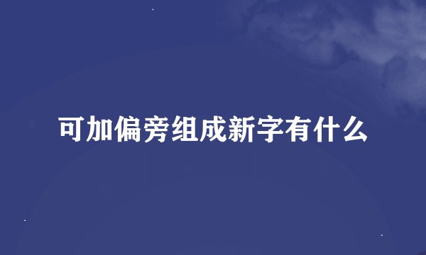 可加偏旁组成新字有什么