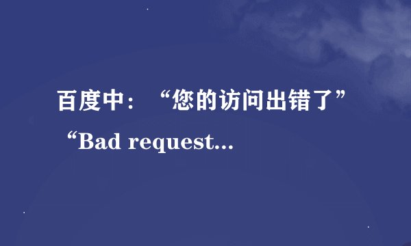 百度中：“您的访问出错了”“Bad request（Invalid Hostname）！”出现这个是为什么 ？？？？