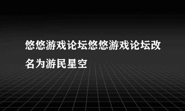 悠悠游戏论坛悠悠游戏论坛改名为游民星空