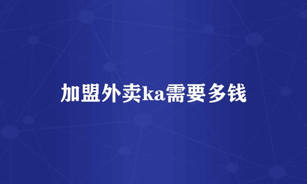 加盟外卖ka需要多钱