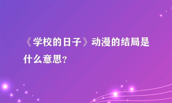 《学校的日子》动漫的结局是什么意思？