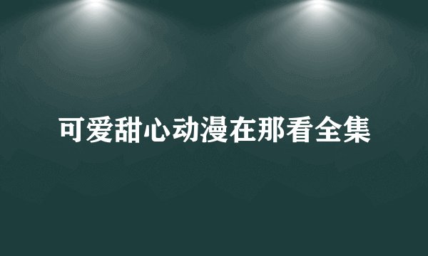 可爱甜心动漫在那看全集