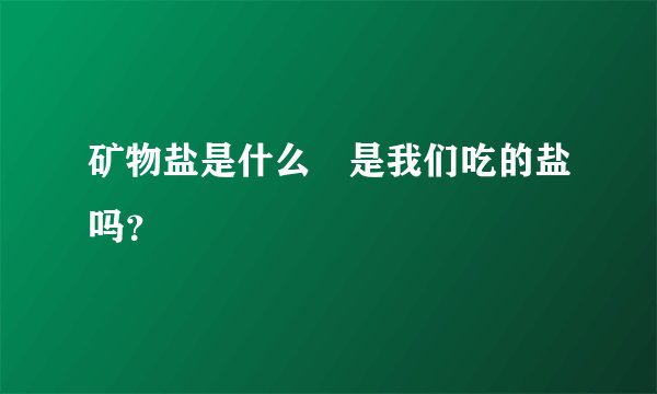 矿物盐是什么 是我们吃的盐吗？