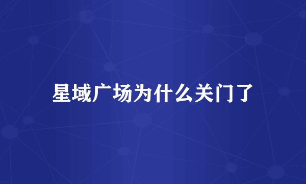 星域广场为什么关门了