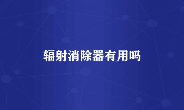 辐射消除器有用吗