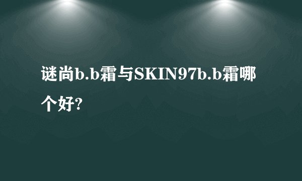 谜尚b.b霜与SKIN97b.b霜哪个好?