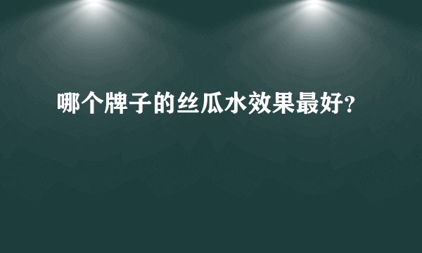 哪个牌子的丝瓜水效果最好?