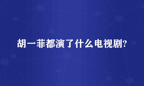 胡一菲都演了什么电视剧?