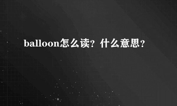 balloon怎么读？什么意思？