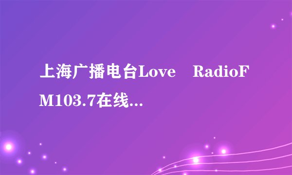 上海广播电台Love RadioFM103.7在线收听网址