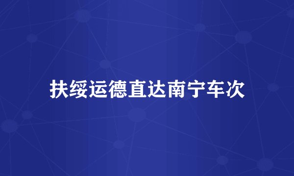 扶绥运德直达南宁车次