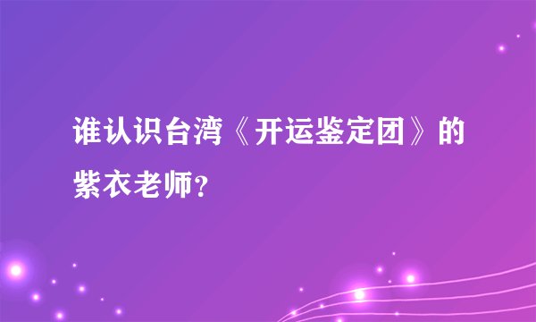 谁认识台湾《开运鉴定团》的紫衣老师？