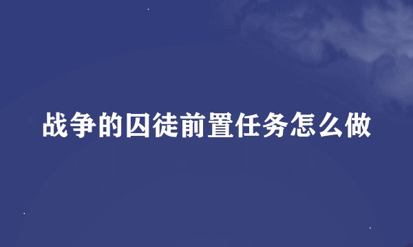 战争的囚徒前置任务怎么做