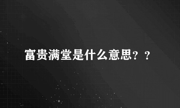 富贵满堂是什么意思？？