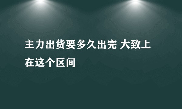 主力出货要多久出完 大致上在这个区间