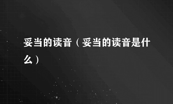 妥当的读音（妥当的读音是什么）