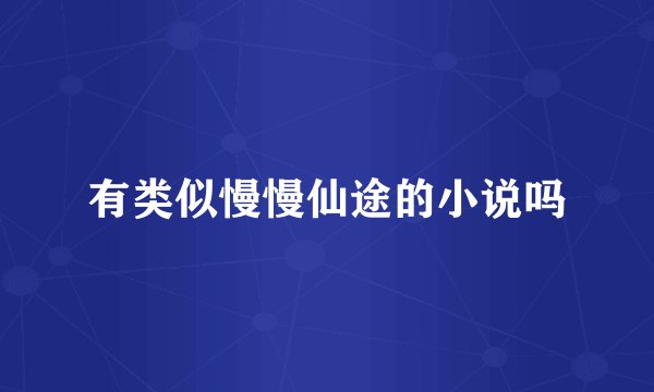 有类似慢慢仙途的小说吗