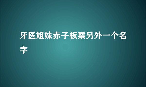 牙医姐妹赤子板栗另外一个名字