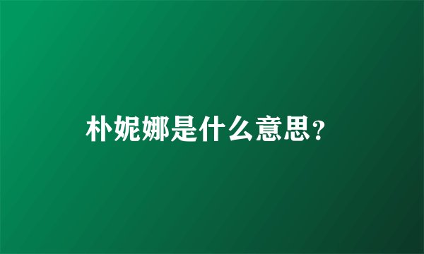 朴妮娜是什么意思？