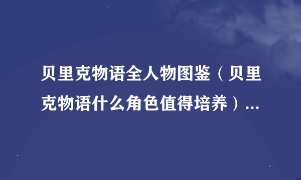 贝里克物语全人物图鉴（贝里克物语什么角色值得培养）「待收藏」