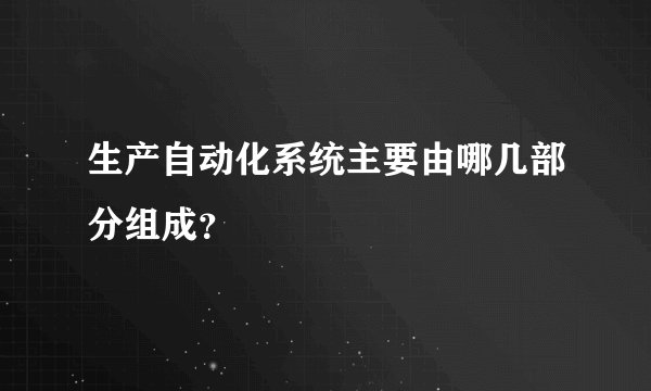生产自动化系统主要由哪几部分组成？