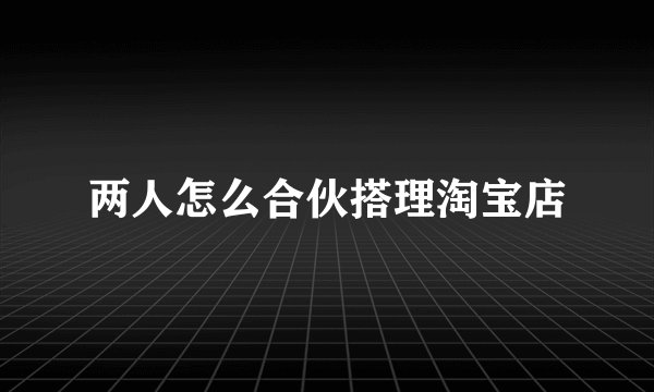 两人怎么合伙搭理淘宝店