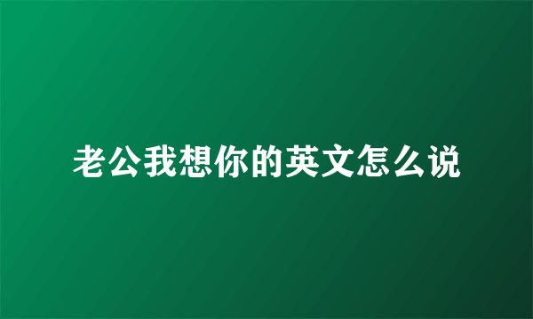 老公我想你的英文怎么说