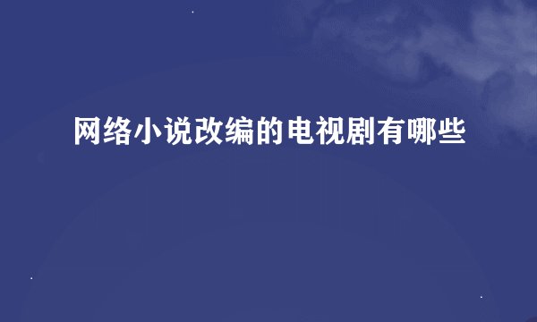 网络小说改编的电视剧有哪些